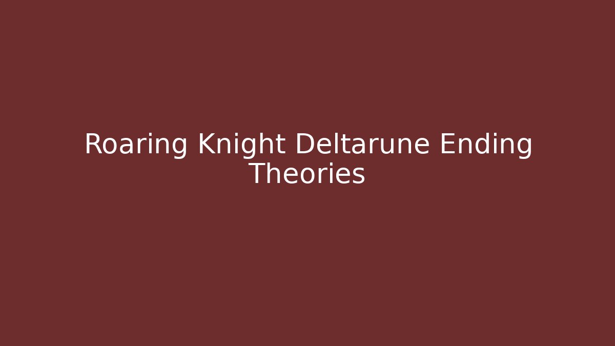 Roaring Knight Deltarune Ending Theories