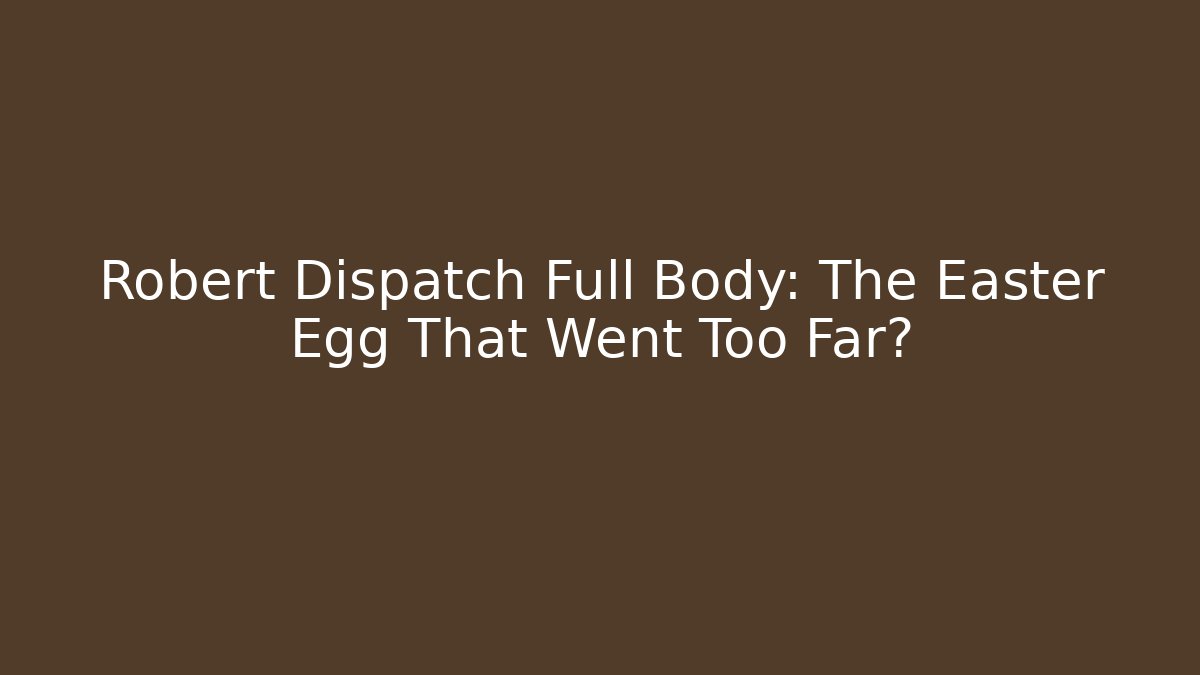 Robert Dispatch Full Body: The Easter Egg That Went Too Far?