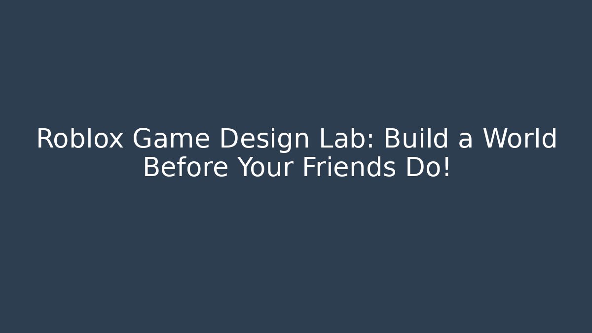Roblox Game Design Lab: Build a World Before Your Friends Do!