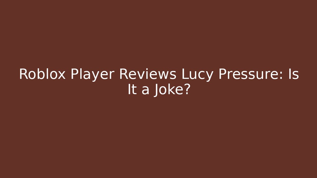 Roblox Player Reviews Lucy Pressure: Is It a Joke? - Buddy Program