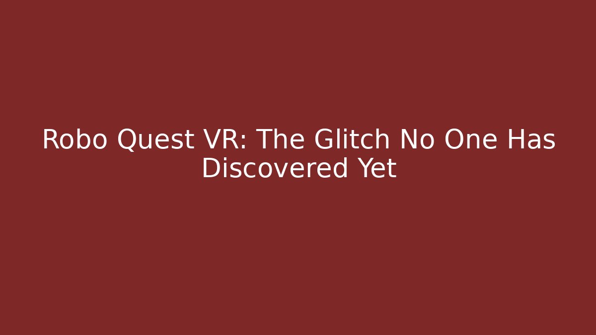 Robo Quest VR: The Glitch No One Has Discovered Yet