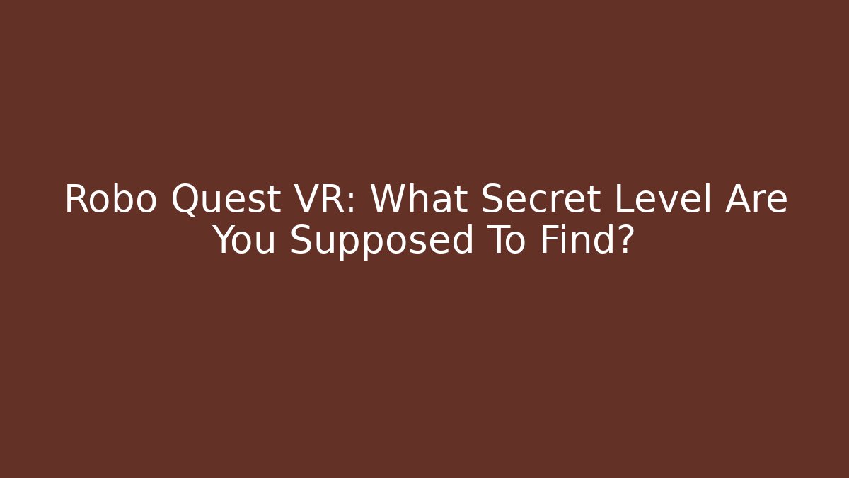 Robo Quest VR: What Secret Level Are You Supposed To Find?