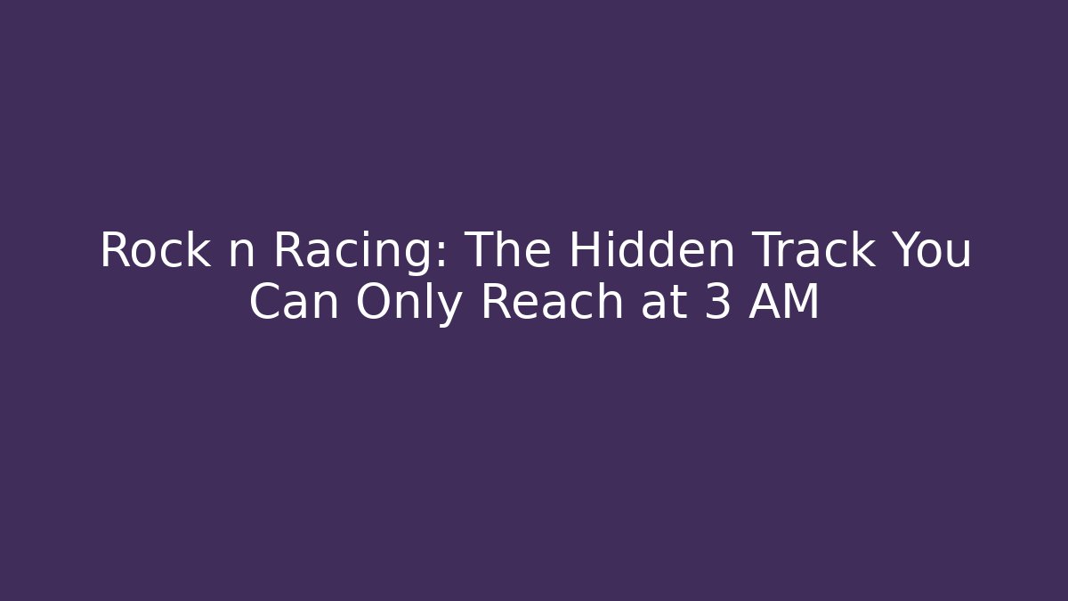 Rock n Racing: The Hidden Track You Can Only Reach at 3 AM