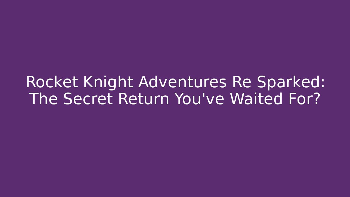 Rocket Knight Adventures Re Sparked: The Secret Return You’ve Waited For?