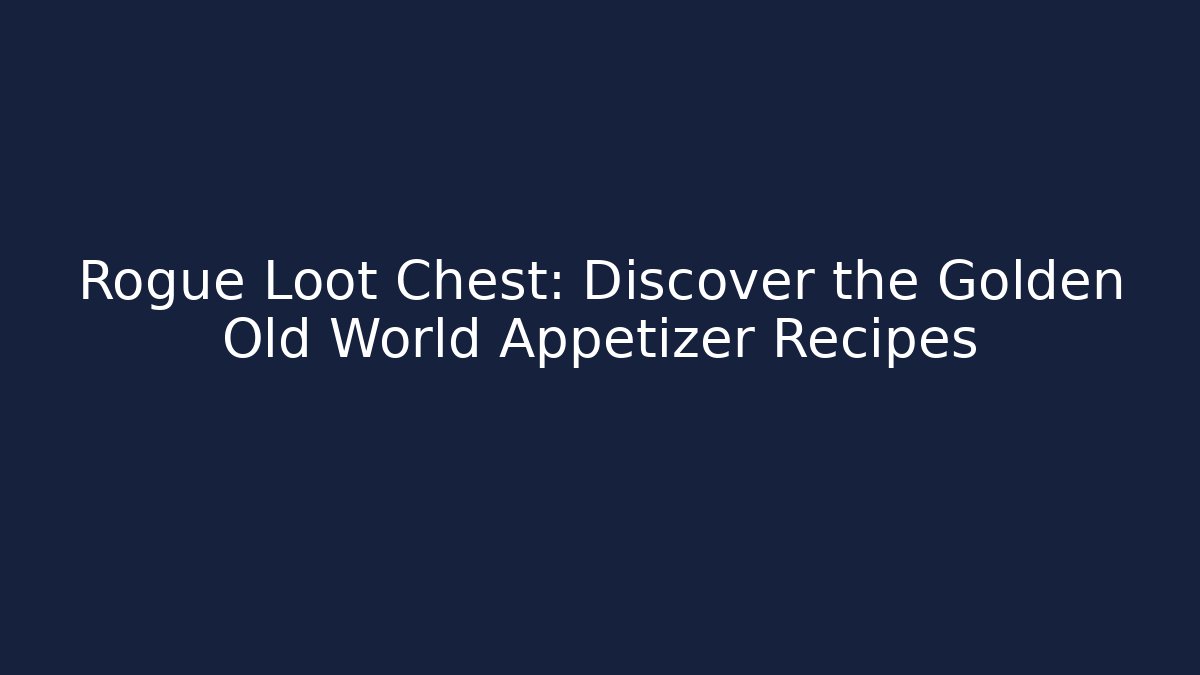 Rogue Loot Chest: Discover the Golden Old World Appetizer Recipes