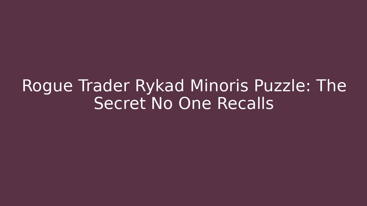 Rogue Trader Rykad Minoris Puzzle: The Secret No One Recalls