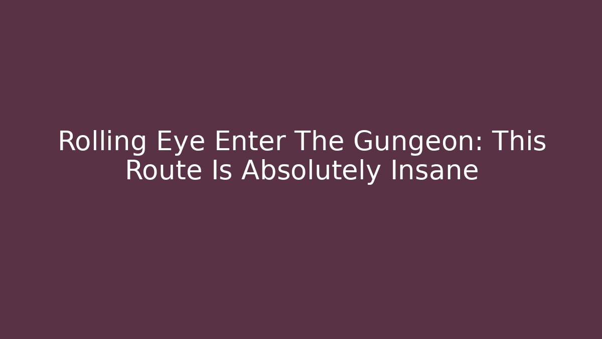 Rolling Eye Enter The Gungeon: This Route Is Absolutely Insane