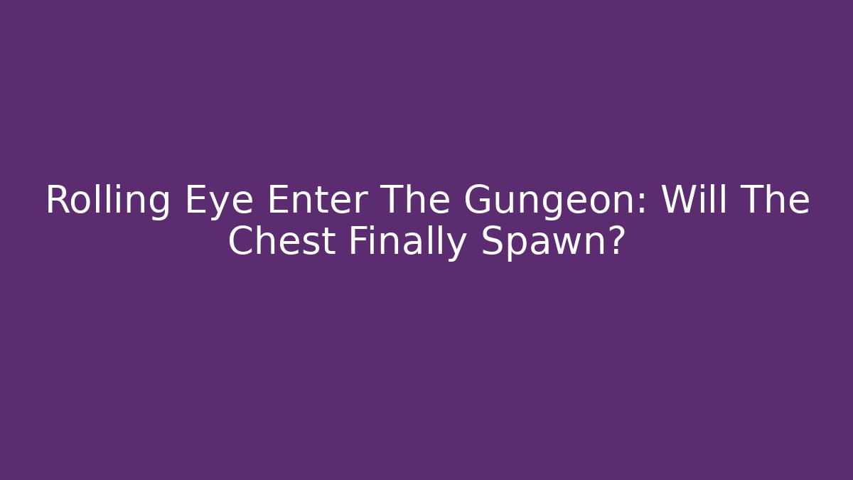 Rolling Eye Enter The Gungeon: Will The Chest Finally Spawn?