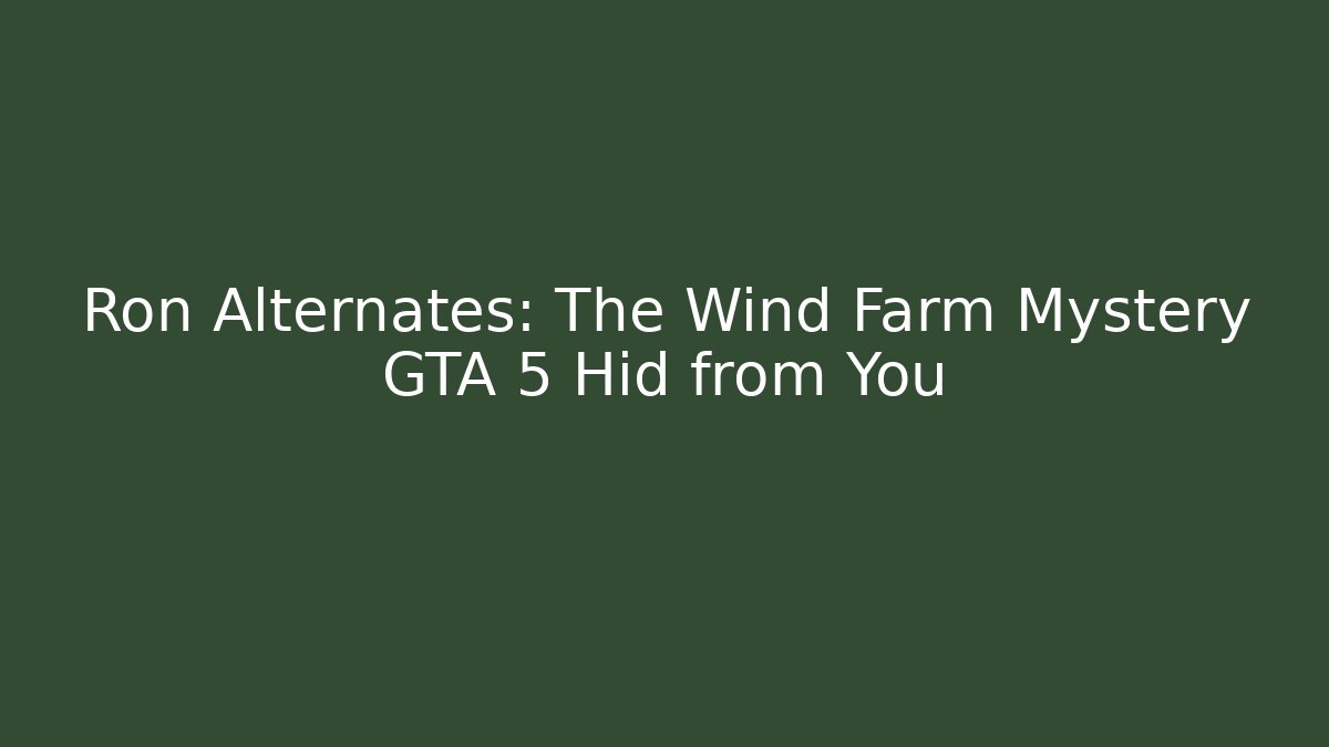 Ron Alternates: The Wind Farm Mystery GTA 5 Hid from You