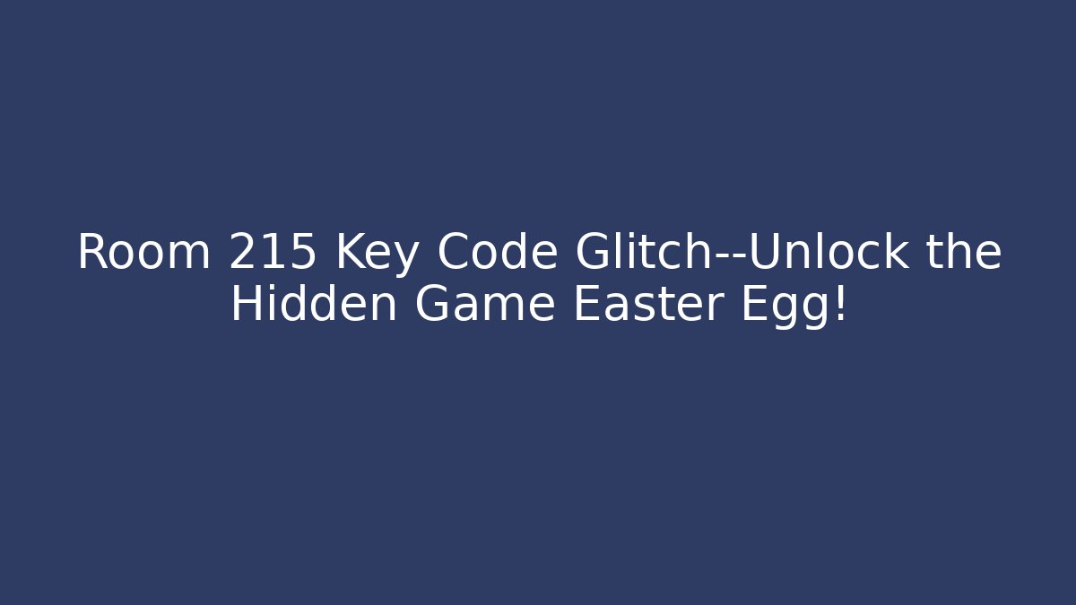 Room 215 Key Code Glitch—Unlock the Hidden Game Easter Egg!