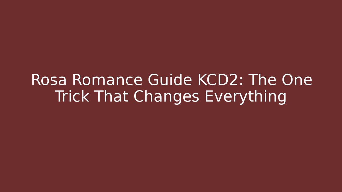 Rosa Romance Guide KCD2: The One Trick That Changes Everything