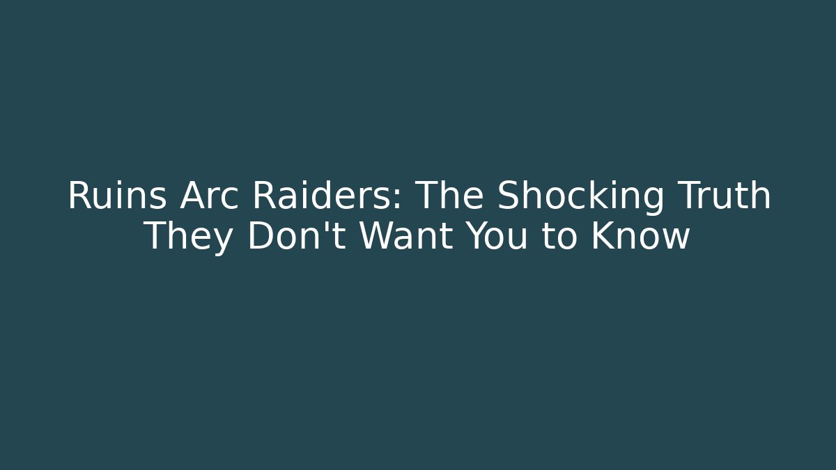 Ruins Arc Raiders: The Shocking Truth They Don't Want You to Know