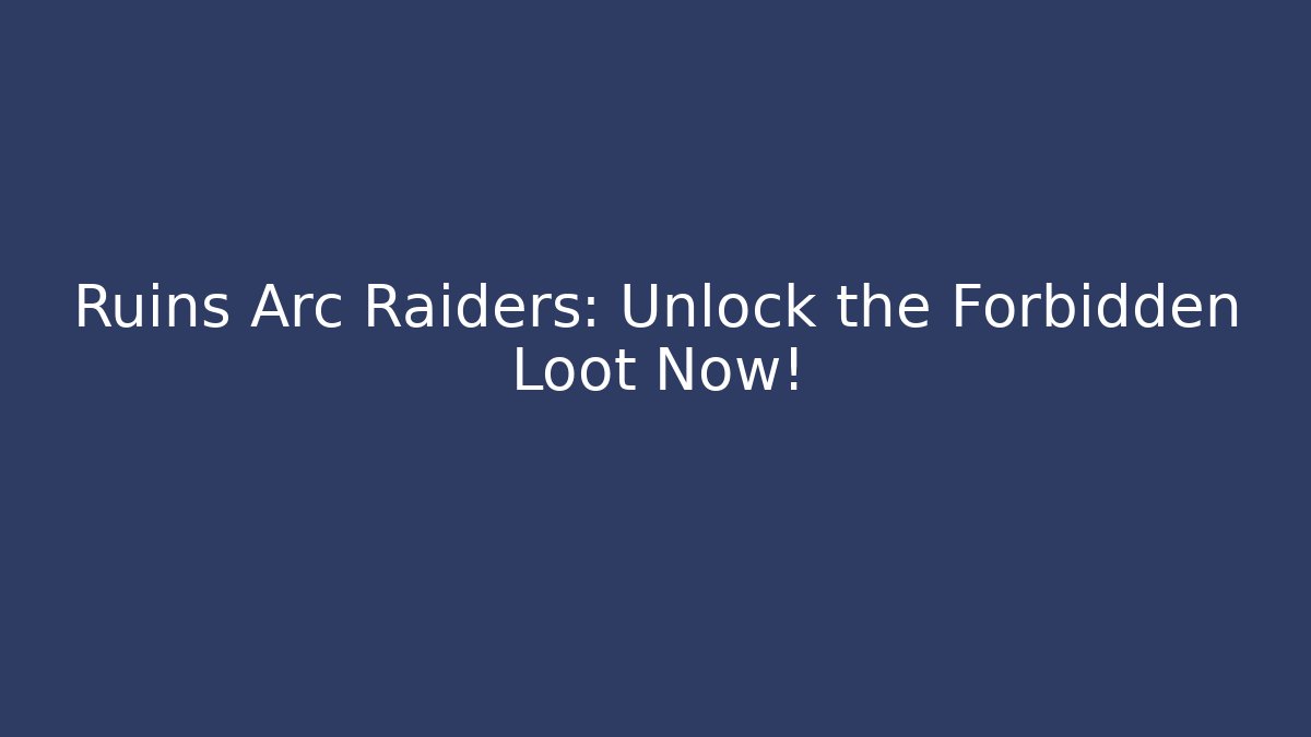 Ruins Arc Raiders: Unlock the Forbidden Loot Now!
