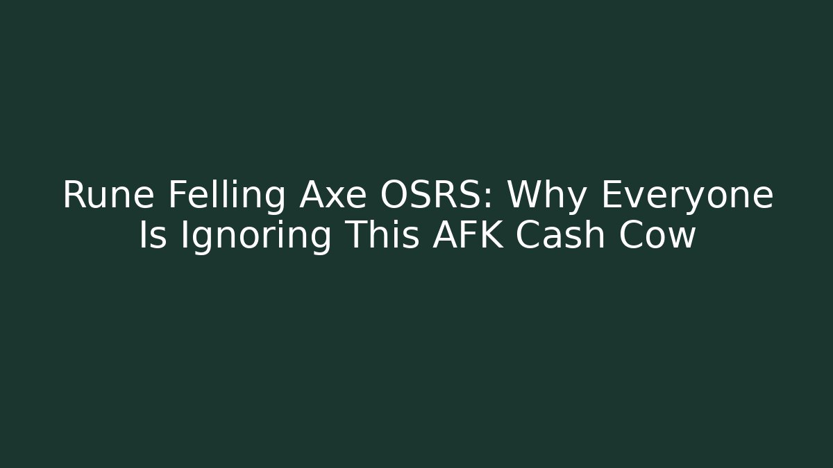 Rune Felling Axe OSRS: Why Everyone Is Ignoring This AFK Cash Cow