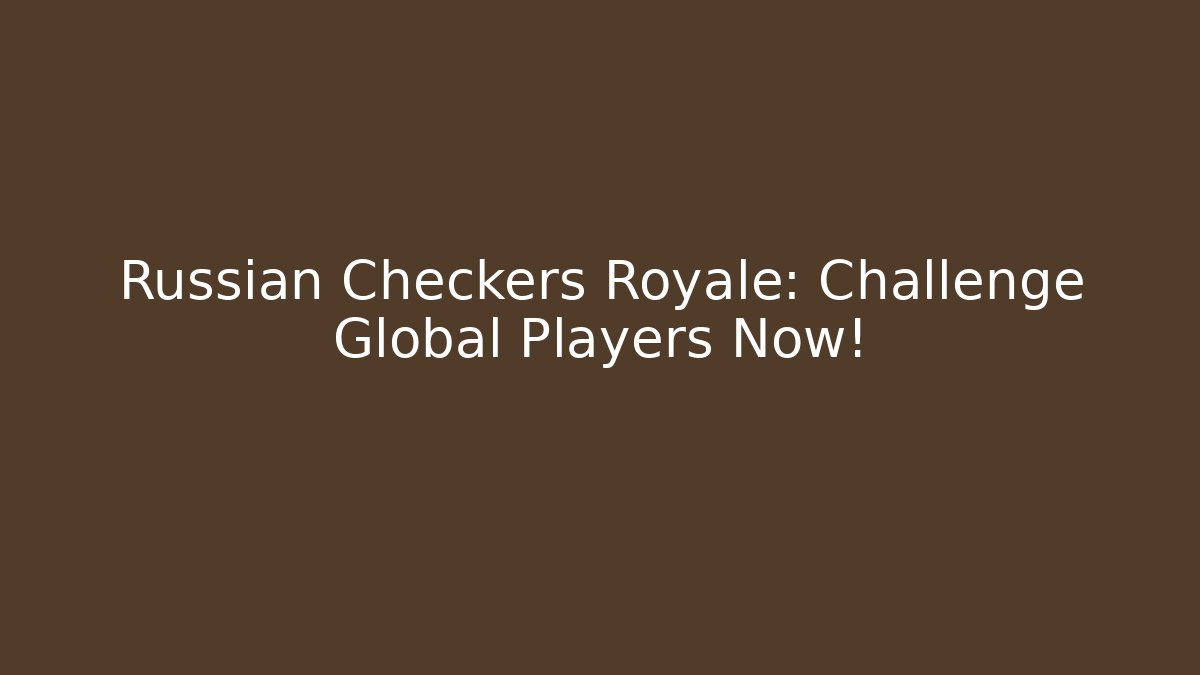 Russian Checkers Royale: Challenge Global Players Now!