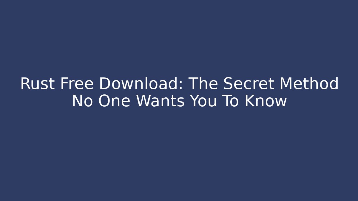 Rust Free Download: The Secret Method No One Wants You To Know