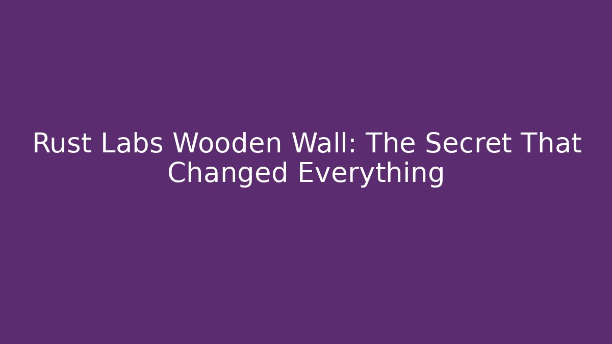 Rust Labs Wooden Wall: The Secret That Changed Everything