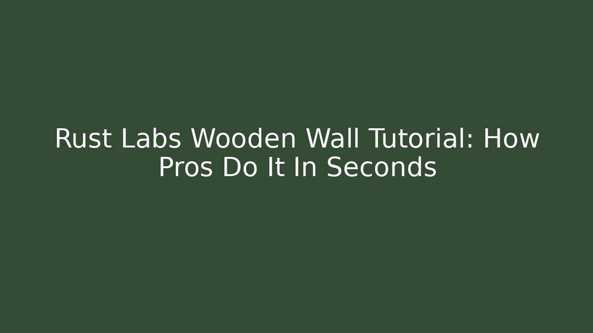 Rust Labs Wooden Wall Tutorial: How Pros Do It In Seconds