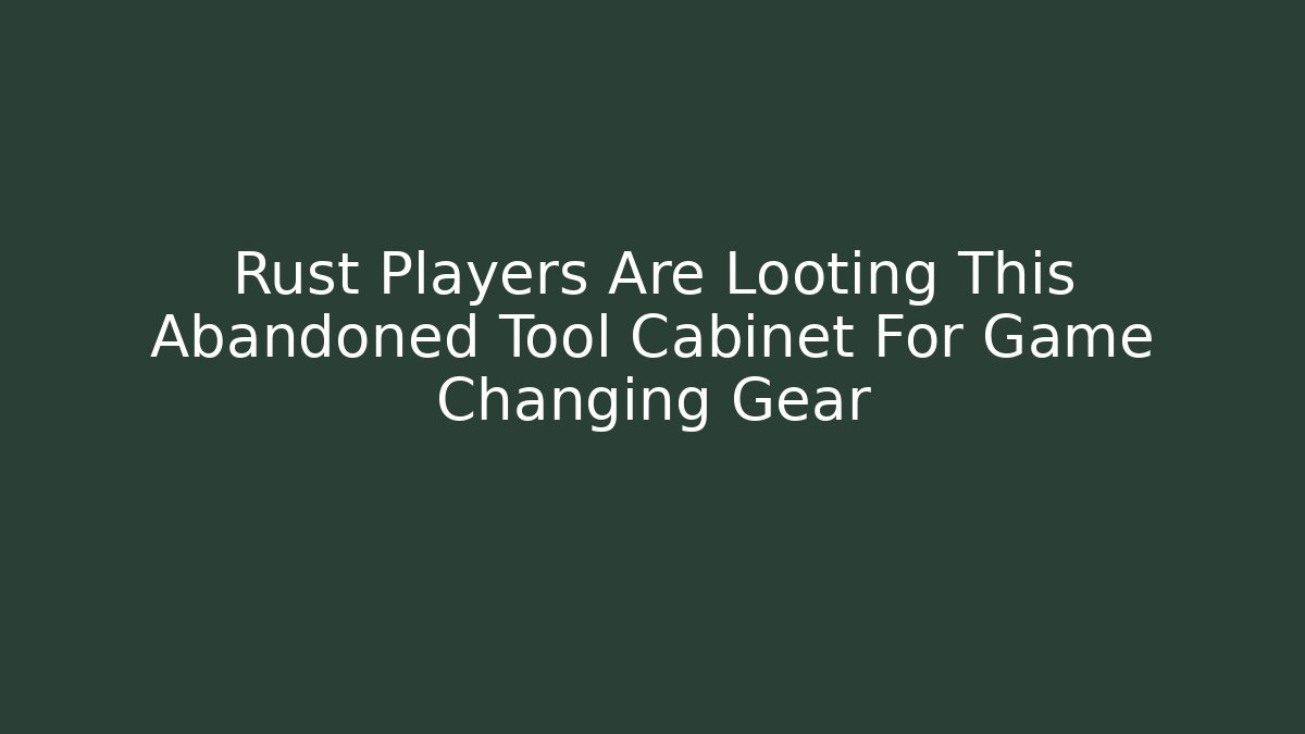 Rust Players Are Looting This Abandoned Tool Cabinet For Game Changing Gear