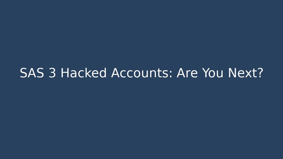 SAS 3 Hacked Accounts: Are You Next?