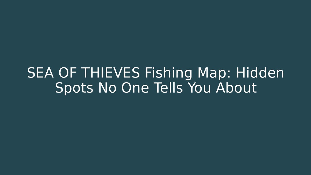SEA OF THIEVES Fishing Map: Hidden Spots No One Tells You About