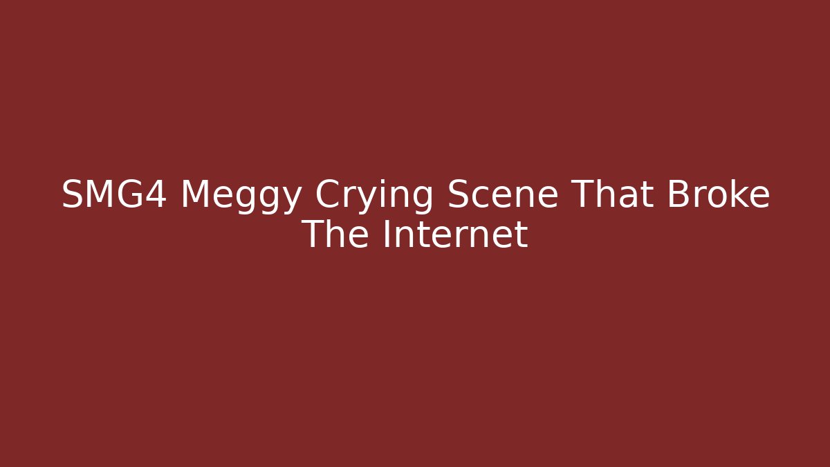 SMG4 Meggy Crying Scene That Broke The Internet