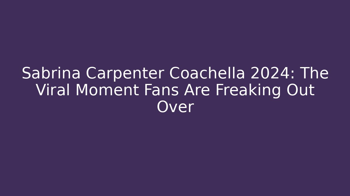 Sabrina Carpenter Coachella 2024: The Viral Moment Fans Are Freaking Out Over