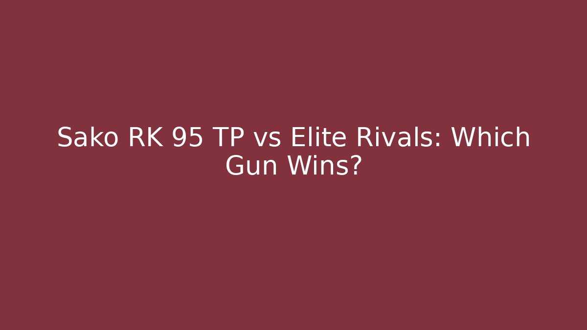 Sako RK 95 TP vs Elite Rivals: Which Gun Wins?