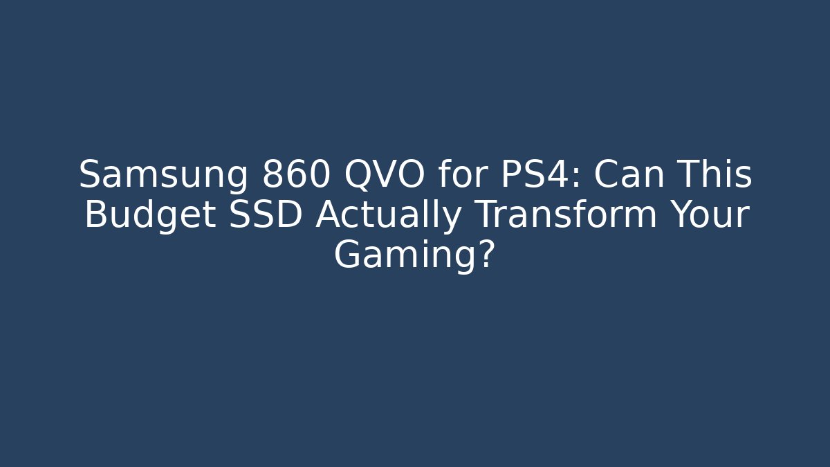 Samsung 860 QVO for PS4: Can This Budget SSD Actually Transform Your Gaming?