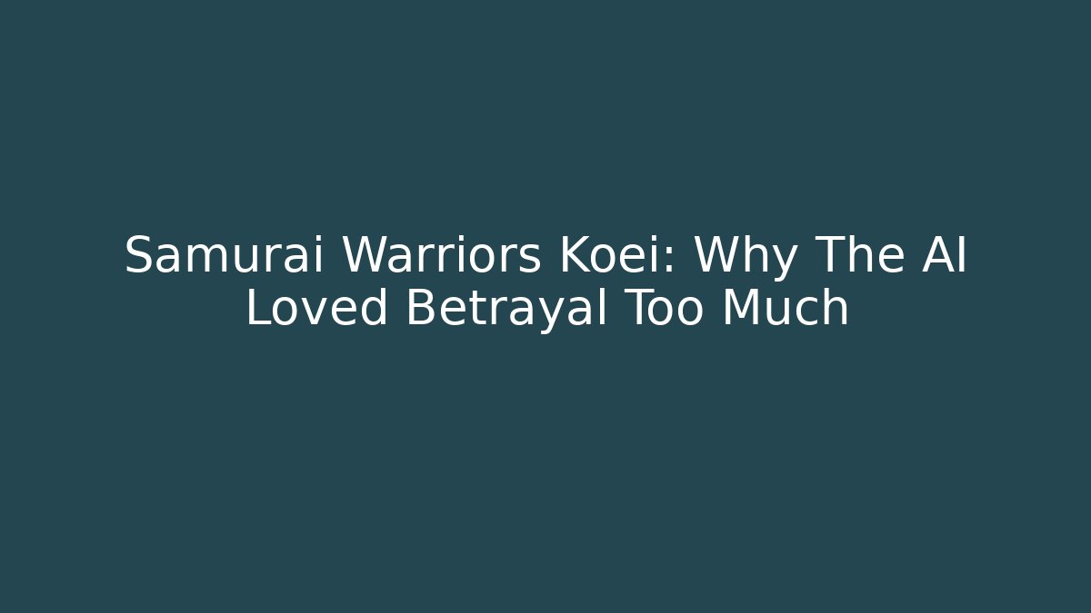 Samurai Warriors Koei: Why The AI Loved Betrayal Too Much