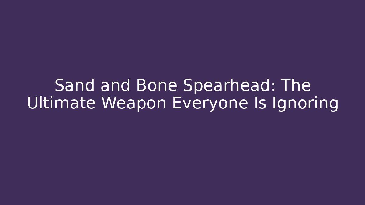 Sand and Bone Spearhead: The Ultimate Weapon Everyone Is Ignoring