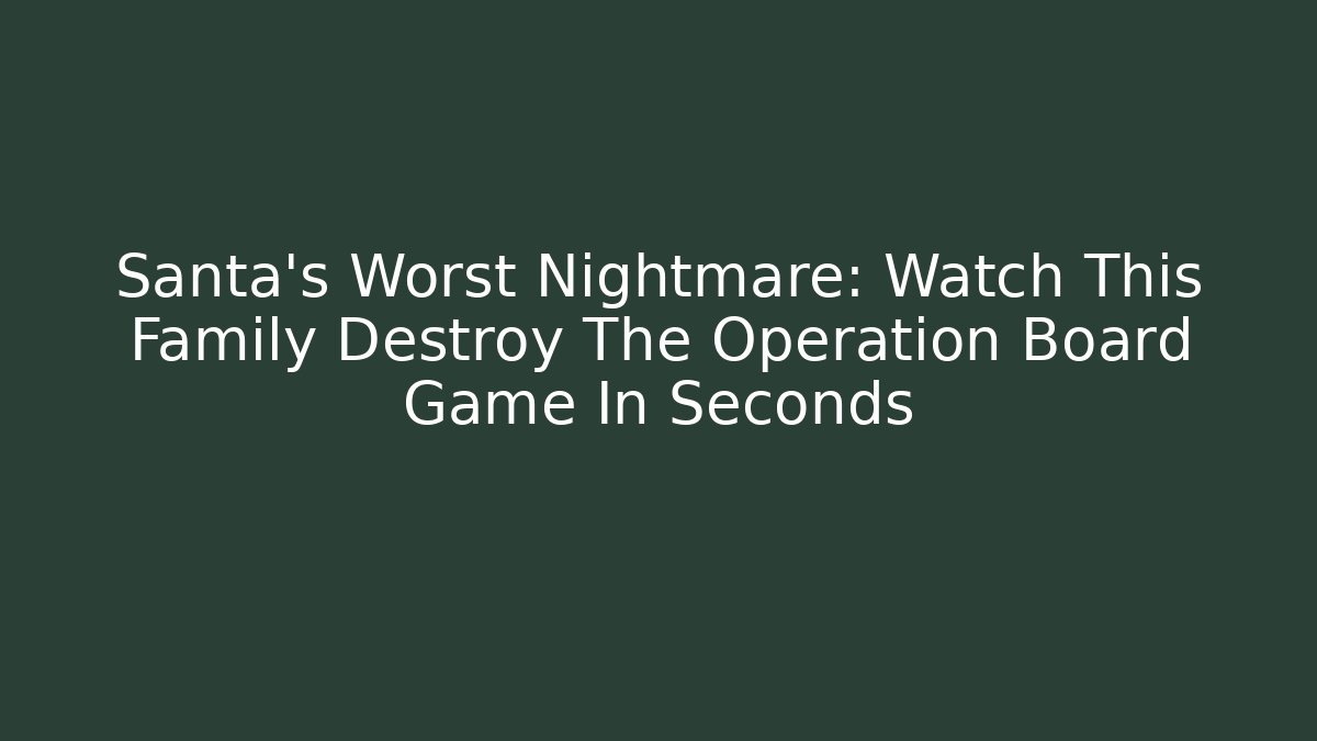 Santa’s Worst Nightmare: Watch This Family Destroy The Operation Board Game In Seconds - Buddy Program