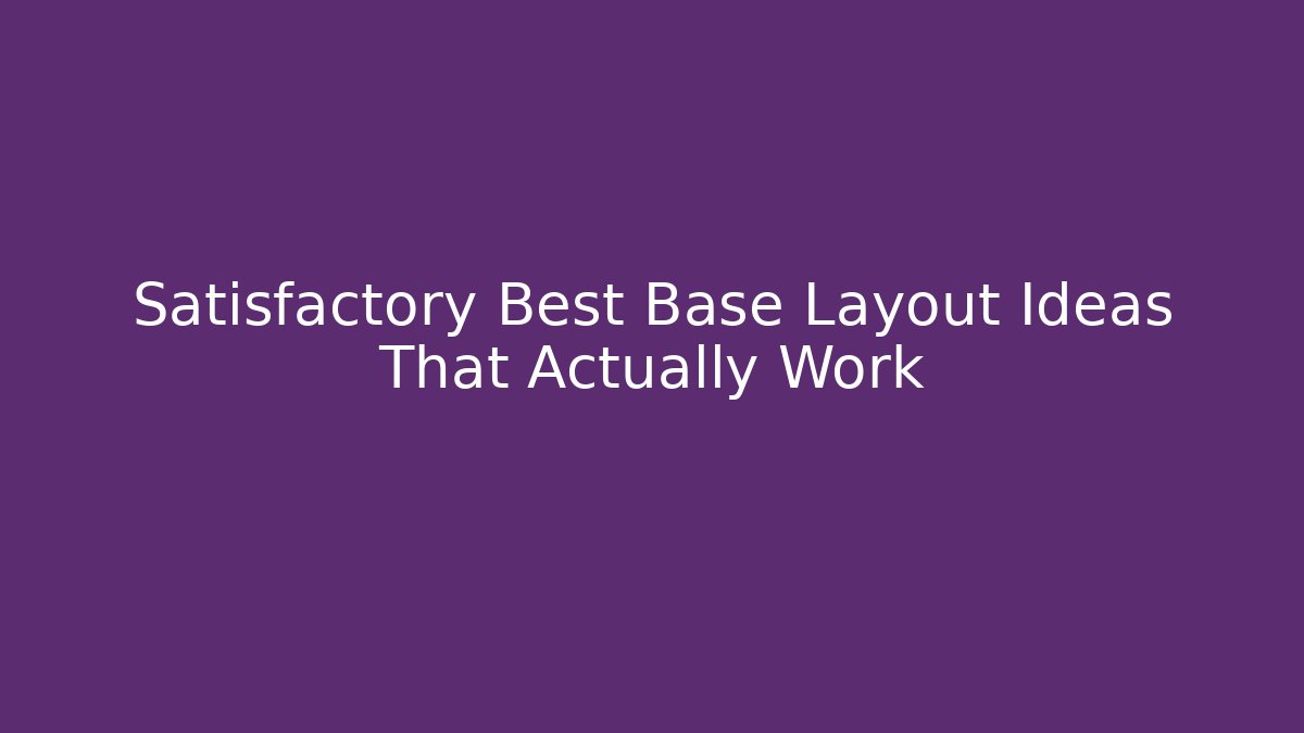 Satisfactory Best Base Layout Ideas That Actually Work