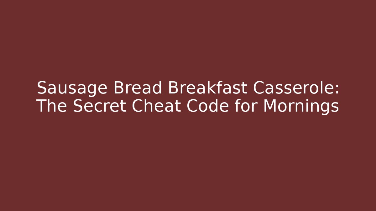 Sausage Bread Breakfast Casserole: The Secret Cheat Code for Mornings
