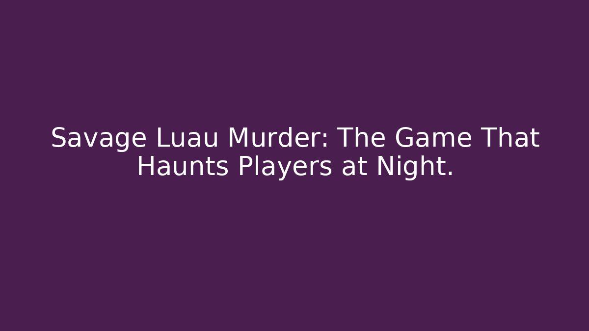 Savage Luau Murder: The Game That Haunts Players at Night.