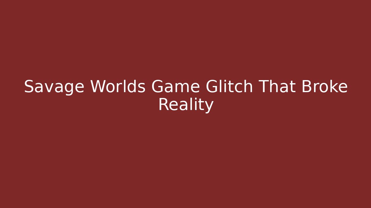 Savage Worlds Game Glitch That Broke Reality - Buddy Program