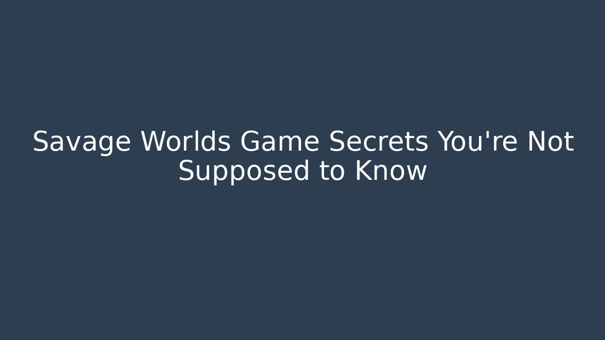 Savage Worlds Game Secrets You're Not Supposed to Know