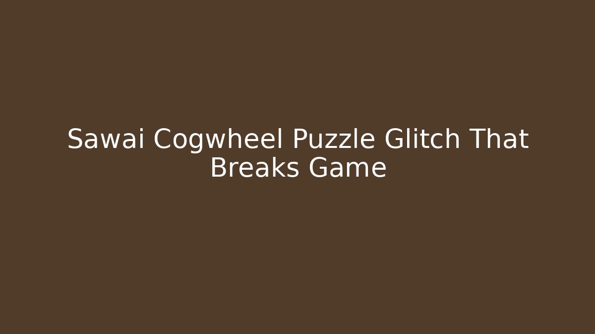 Sawai Cogwheel Puzzle Glitch That Breaks Game - Buddy Program