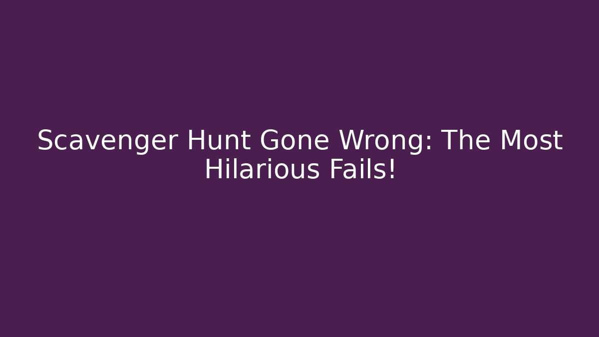 Scavenger Hunt Gone Wrong: The Most Hilarious Fails!