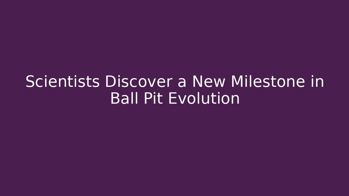 Scientists Discover a New Milestone in Ball Pit Evolution