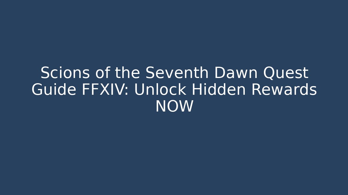 Scions of the Seventh Dawn Quest Guide FFXIV: Unlock Hidden Rewards NOW