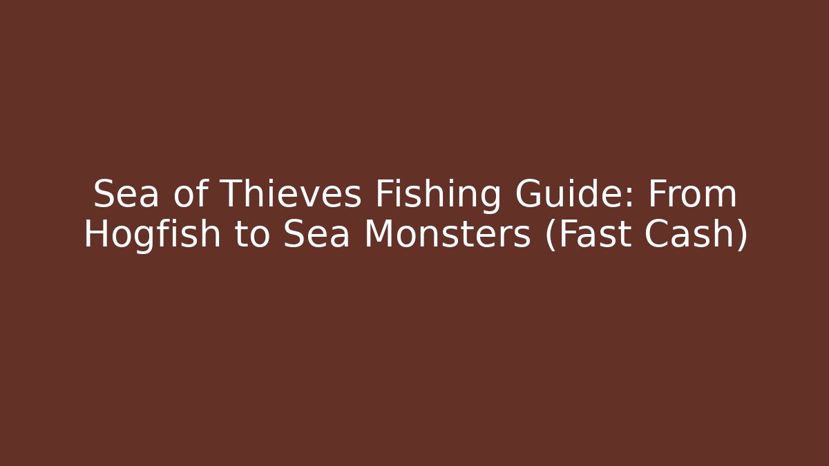 Sea of Thieves Fishing Guide: From Hogfish to Sea Monsters (Fast Cash)