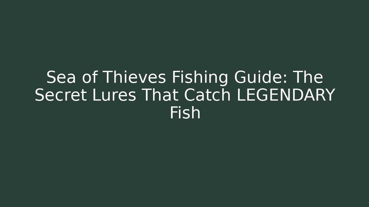 Sea of Thieves Fishing Guide: The Secret Lures That Catch LEGENDARY Fish