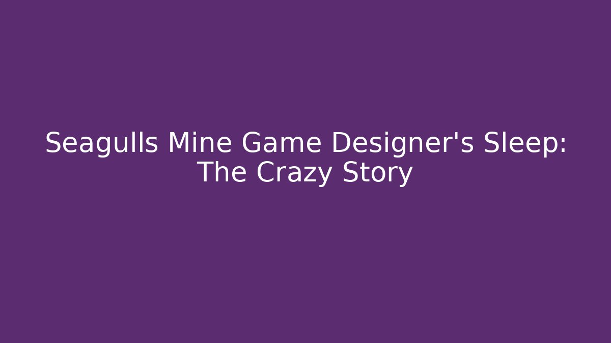 Seagulls Mine Game Designer’s Sleep: The Crazy Story