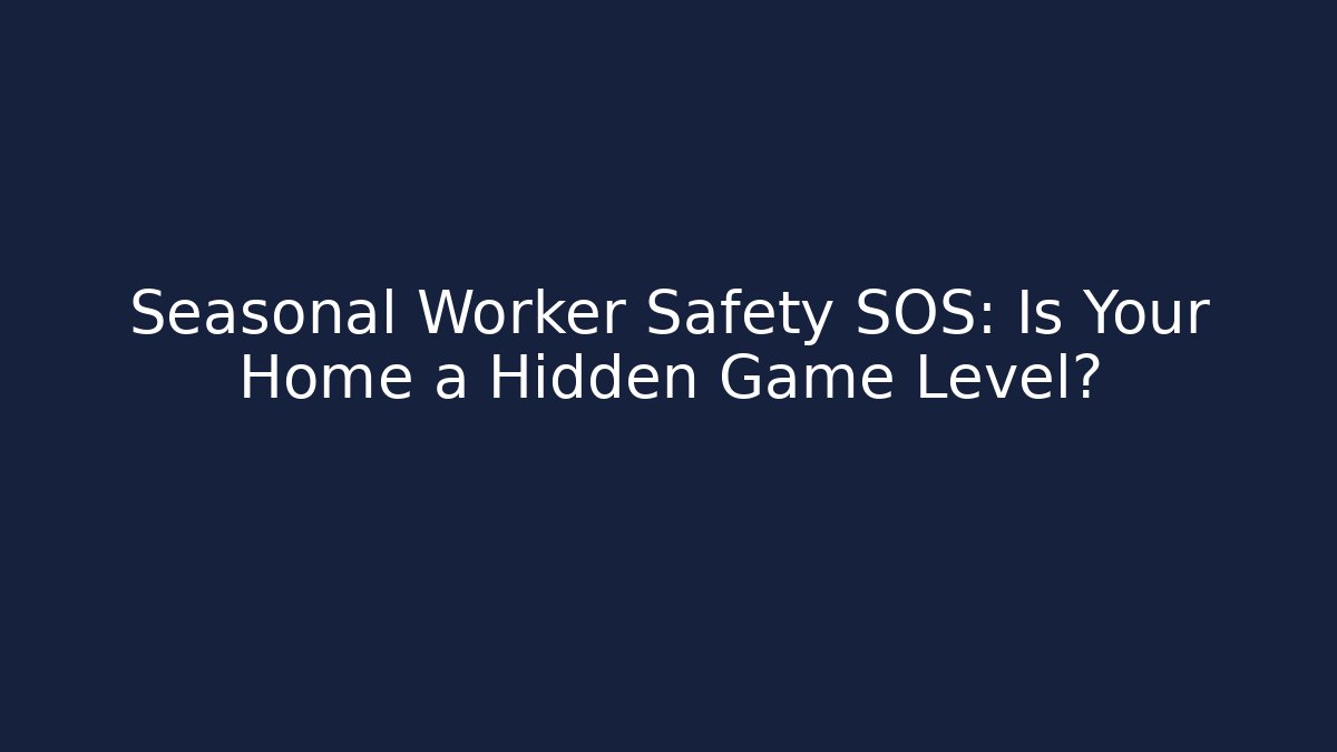 Seasonal Worker Safety SOS: Is Your Home a Hidden Game Level?