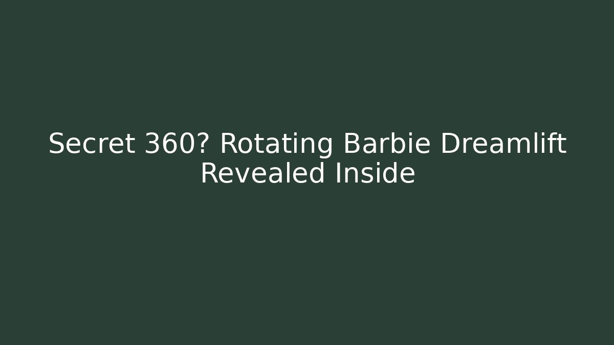 Secret 360° Rotating Barbie Dreamlift Revealed Inside