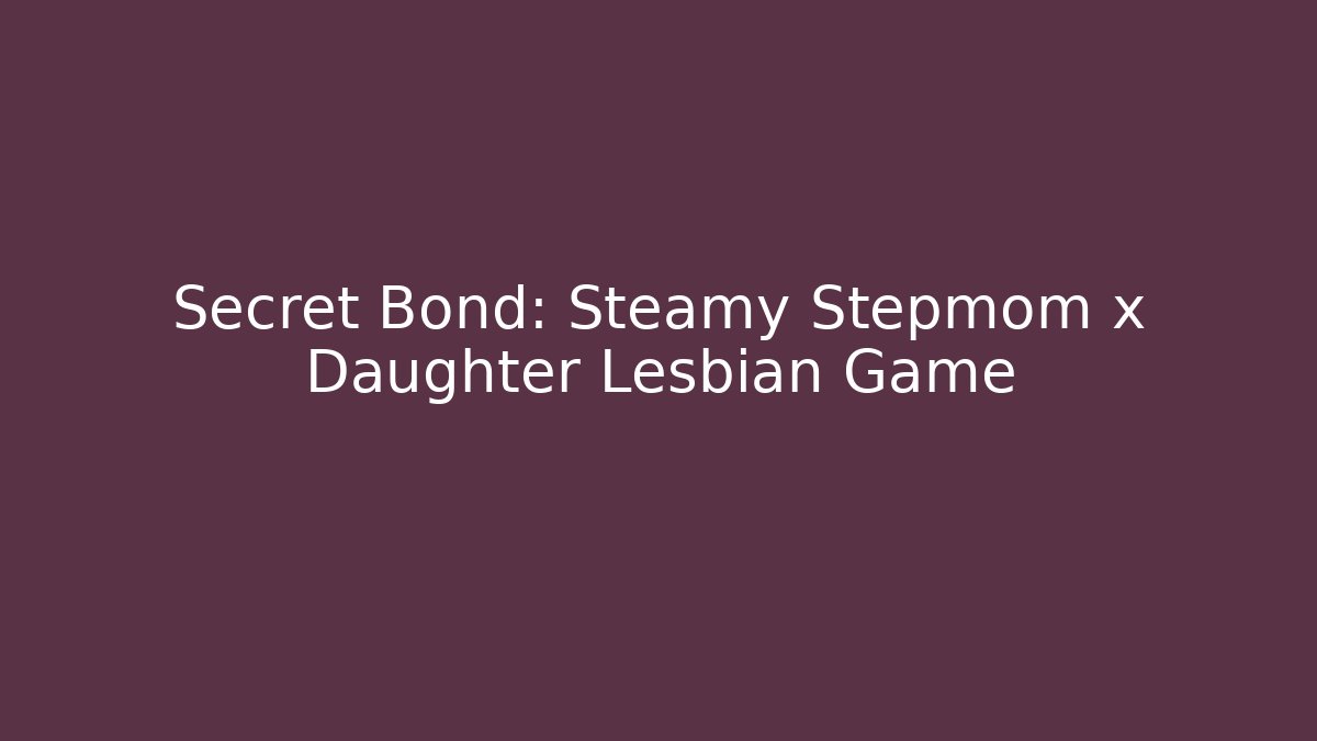 Secret Bond: Steamy Stepmom x Daughter Lesbian Game