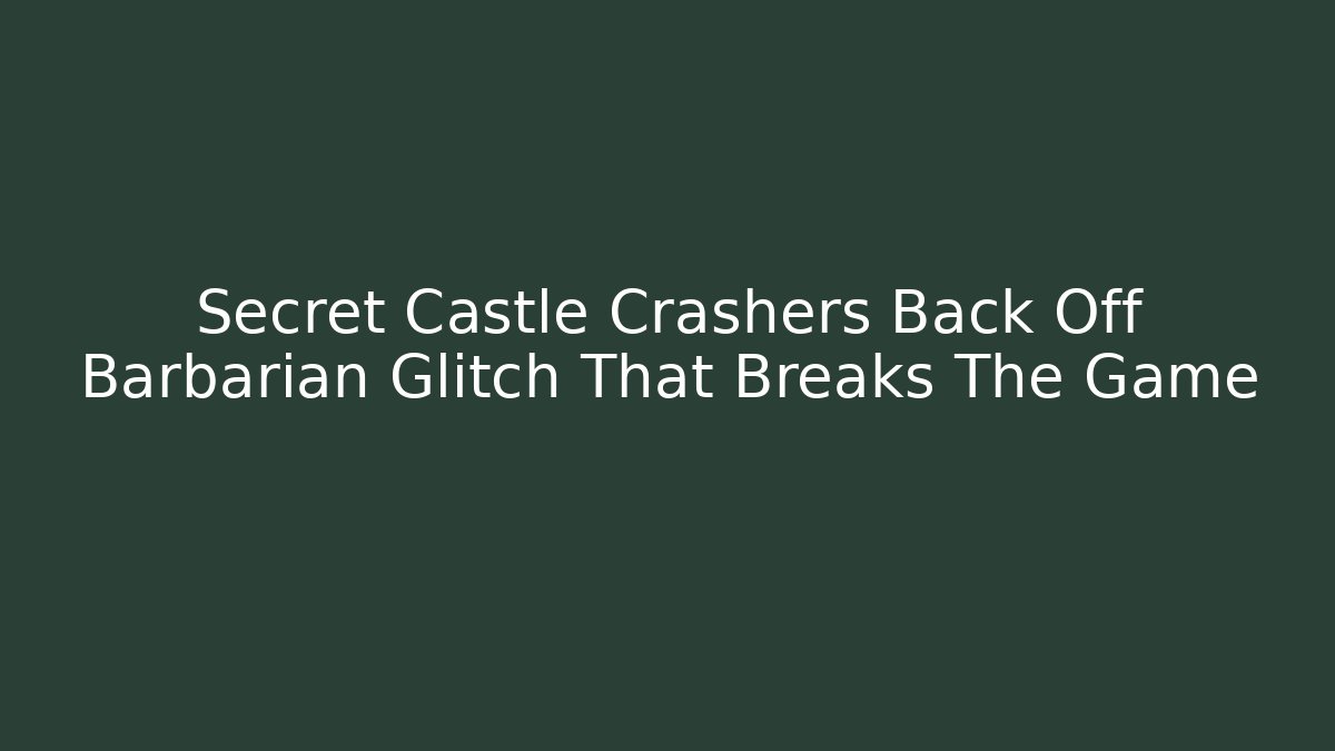 Secret Castle Crashers Back Off Barbarian Glitch That Breaks The Game