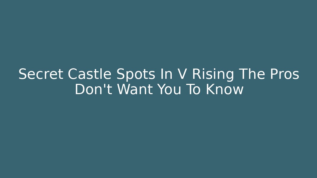 Secret Castle Spots In V Rising The Pros Don’t Want You To Know