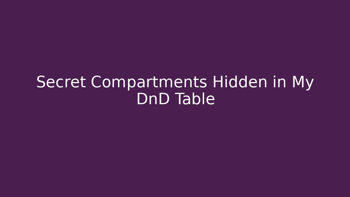 Secret Compartments Hidden in My DnD Table
